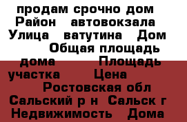 продам срочно дом › Район ­ автовокзала › Улица ­ ватутина › Дом ­ 18 › Общая площадь дома ­ 140 › Площадь участка ­ 6 › Цена ­ 4 000 000 - Ростовская обл., Сальский р-н, Сальск г. Недвижимость » Дома, коттеджи, дачи продажа   